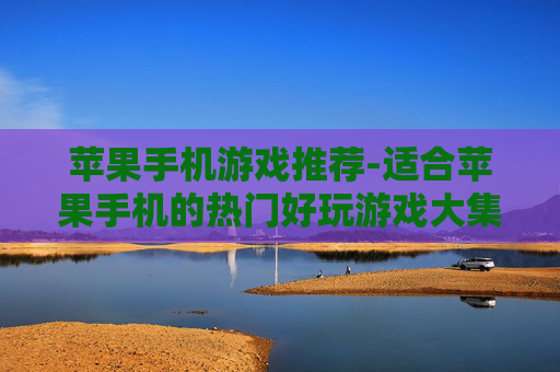 苹果手机游戏推荐-适合苹果手机的热门好玩游戏大集合