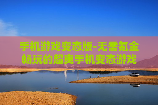 手机游戏变态版-无需氪金畅玩的超爽手机变态游戏