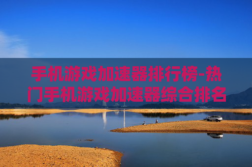 手机游戏加速器排行榜-热门手机游戏加速器综合排名情况