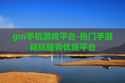 gm手机游戏平台-热门手游畅玩服务优质平台