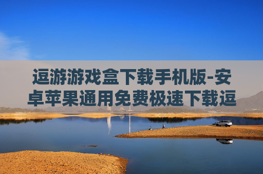 逗游游戏盒下载手机版-安卓苹果通用免费极速下载逗游手游盒