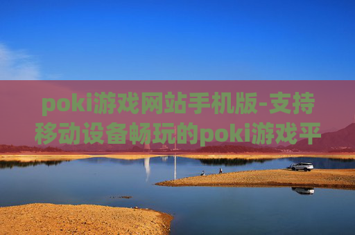 poki游戏网站手机版-支持移动设备畅玩的poki游戏平台