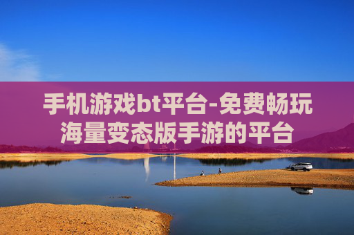 手机游戏bt平台-免费畅玩海量变态版手游的平台