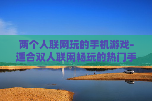 两个人联网玩的手机游戏-适合双人联网畅玩的热门手机游戏