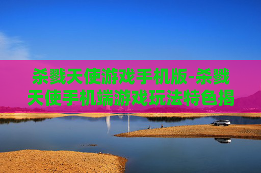 杀戮天使游戏手机版-杀戮天使手机端游戏玩法特色揭秘