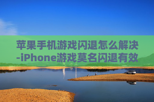 苹果手机游戏闪退怎么解决-iPhone游戏莫名闪退有效解决办法