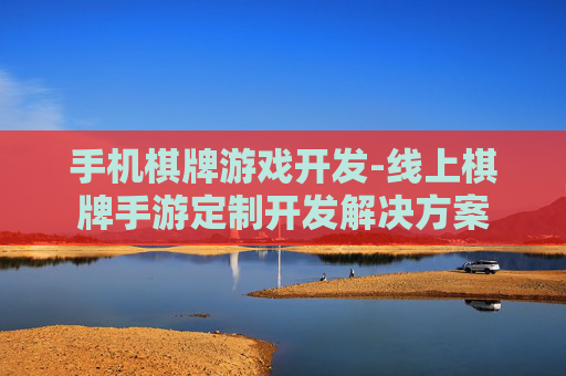 手机棋牌游戏开发-线上棋牌手游定制开发解决方案