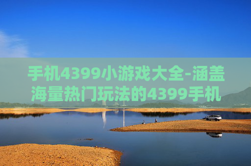 手机4399小游戏大全-涵盖海量热门玩法的4399手机小游戏汇总