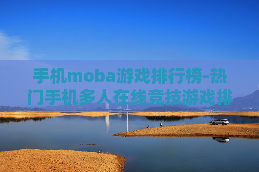 手机moba游戏排行榜-热门手机多人在线竞技游戏排名情况