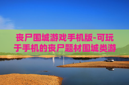 丧尸围城游戏手机版-可玩于手机的丧尸题材围城类游戏