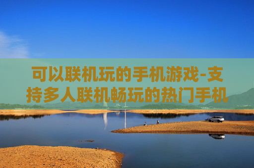 可以联机玩的手机游戏-支持多人联机畅玩的热门手机游戏