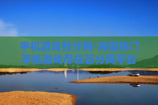 手机游戏百分网-海量热门手机游戏尽在百分网平台 手机游戏百分网-海量热门手机游戏尽在百分网平台