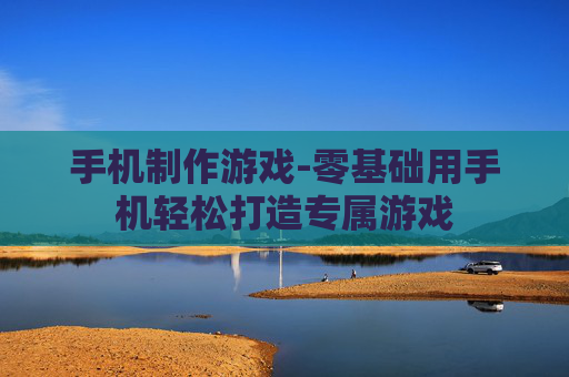 手机制作游戏-零基础用手机轻松打造专属游戏