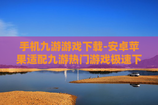 手机九游游戏下载-安卓苹果适配九游热门游戏极速下载 手机九游游戏下载-安卓苹果适配九游热门游戏极速下载