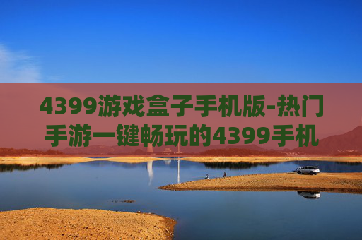 4399游戏盒子手机版-热门手游一键畅玩的4399手机游戏平台 4399游戏盒子手机版-热门手游一键畅玩的4399手机游戏平台