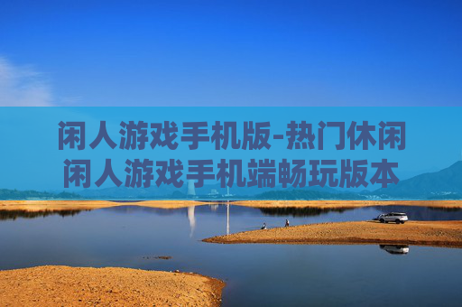 闲人游戏手机版-热门休闲闲人游戏手机端畅玩版本