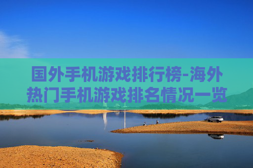 国外手机游戏排行榜-海外热门手机游戏排名情况一览 国外手机游戏排行榜-海外热门手机游戏排名情况一览