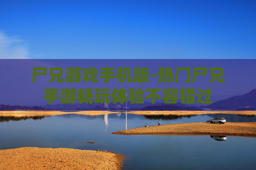 尸兄游戏手机版-热门尸兄手游畅玩体验不容错过 尸兄游戏手机版-热门尸兄手游畅玩体验不容错过