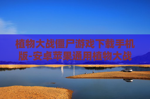 植物大战僵尸游戏下载手机版-安卓苹果通用植物大战僵尸手游下载 植物大战僵尸游戏下载手机版-安卓苹果通用植物大战僵尸手游下载
