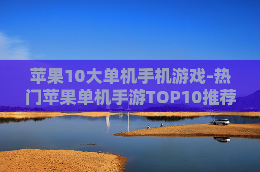 苹果10大单机手机游戏-热门苹果单机手游TOP10推荐