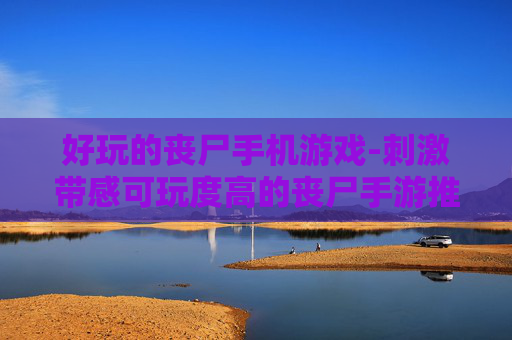 好玩的丧尸手机游戏-刺激带感可玩度高的丧尸手游推荐