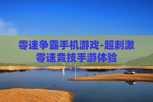 零速争霸手机游戏-超刺激零速竞技手游体验