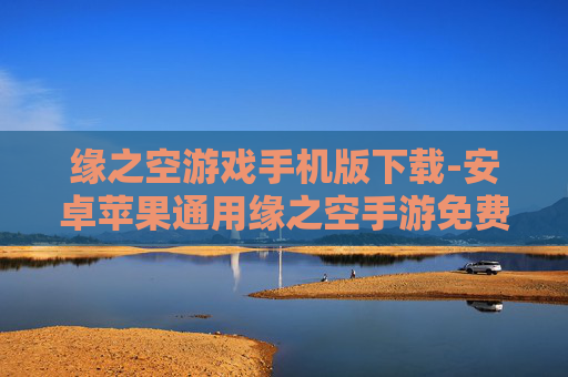 缘之空游戏手机版下载-安卓苹果通用缘之空手游免费下载途径
