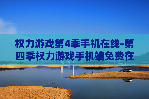 权力游戏第4季手机在线-第四季权力游戏手机端免费在线观看