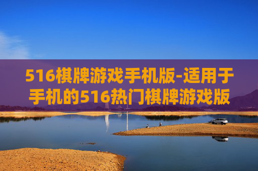 516棋牌游戏手机版-适用于手机的516热门棋牌游戏版本 516棋牌游戏手机版-适用于手机的516热门棋牌游戏版本