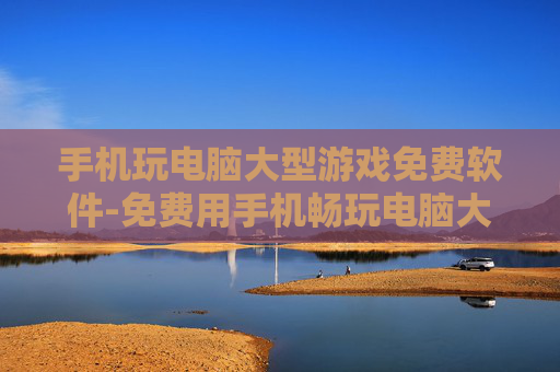 手机玩电脑大型游戏免费软件-免费用手机畅玩电脑大型游戏的实用工具 手机玩电脑大型游戏免费软件-免费用手机畅玩电脑大型游戏的实用工具