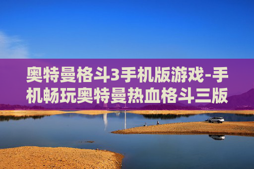 奥特曼格斗3手机版游戏-手机畅玩奥特曼热血格斗三版本