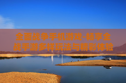 全面战争手机游戏-畅享全战手游多样玩法与精彩体验