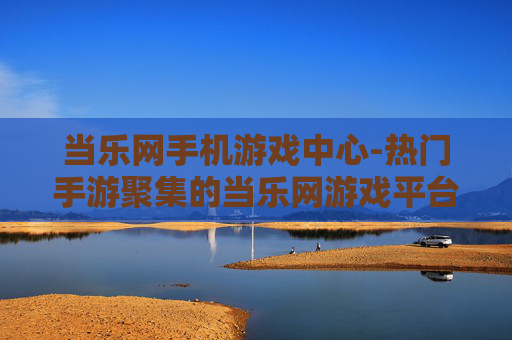 当乐网手机游戏中心-热门手游聚集的当乐网游戏平台
