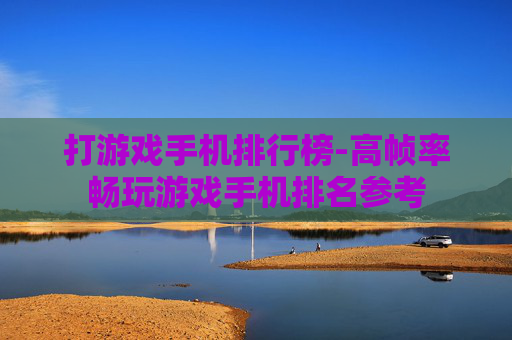 打游戏手机排行榜-高帧率畅玩游戏手机排名参考 打游戏手机排行榜-高帧率畅玩游戏手机排名参考