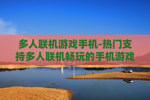 多人联机游戏手机-热门支持多人联机畅玩的手机游戏