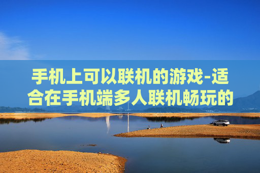 手机上可以联机的游戏-适合在手机端多人联机畅玩的热门游戏