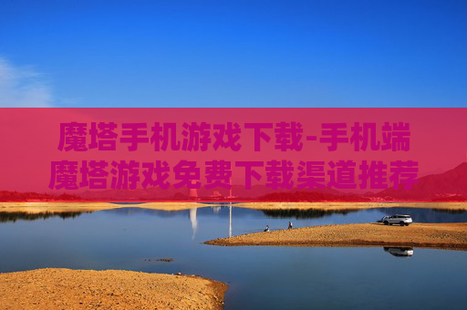 魔塔手机游戏下载-手机端魔塔游戏免费下载渠道推荐