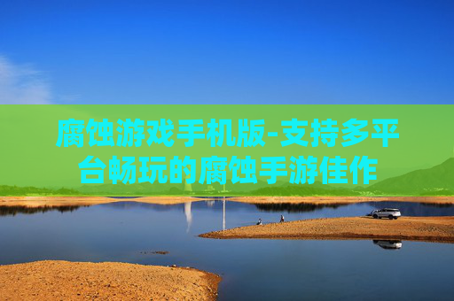 腐蚀游戏手机版-支持多平台畅玩的腐蚀手游佳作