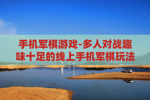 手机军棋游戏-多人对战趣味十足的线上手机军棋玩法