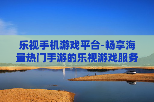 乐视手机游戏平台-畅享海量热门手游的乐视游戏服务平台