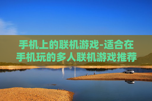 手机上的联机游戏-适合在手机玩的多人联机游戏推荐