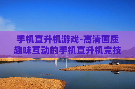 手机直升机游戏-高清画质趣味互动的手机直升机竞技游戏