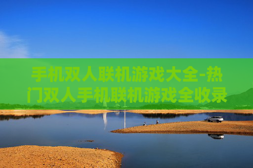 手机双人联机游戏大全-热门双人手机联机游戏全收录