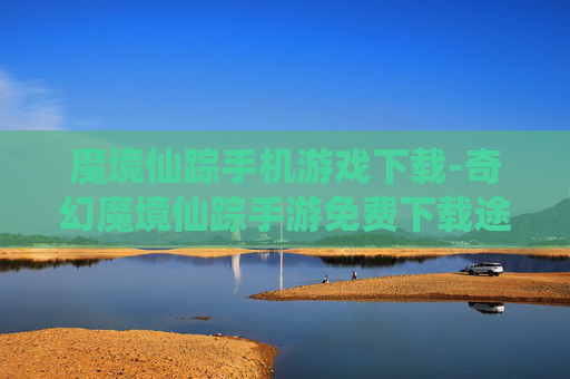 魔境仙踪手机游戏下载-奇幻魔境仙踪手游免费下载途径