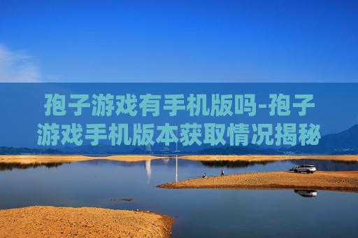 孢子游戏有手机版吗-孢子游戏手机版本获取情况揭秘