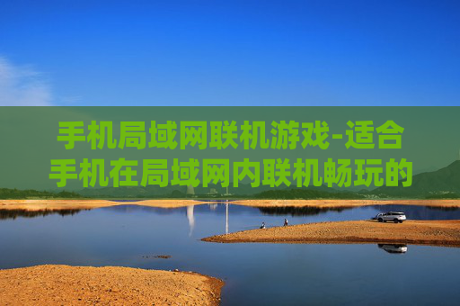 手机局域网联机游戏-适合手机在局域网内联机畅玩的游戏 手机局域网联机游戏-适合手机在局域网内联机畅玩的游戏