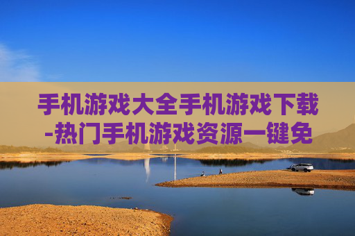 手机游戏大全手机游戏下载-热门手机游戏资源一键免费下载途径 手机游戏大全手机游戏下载-热门手机游戏资源一键免费下载途径