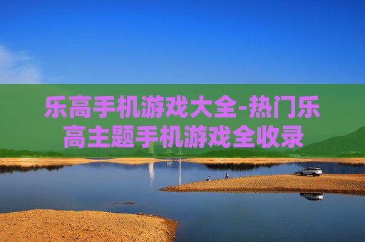 乐高手机游戏大全-热门乐高主题手机游戏全收录 乐高手机游戏大全-热门乐高主题手机游戏全收录