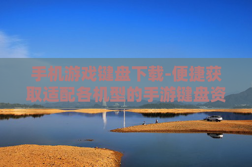 手机游戏键盘下载-便捷获取适配各机型的手游键盘资源 手机游戏键盘下载-便捷获取适配各机型的手游键盘资源