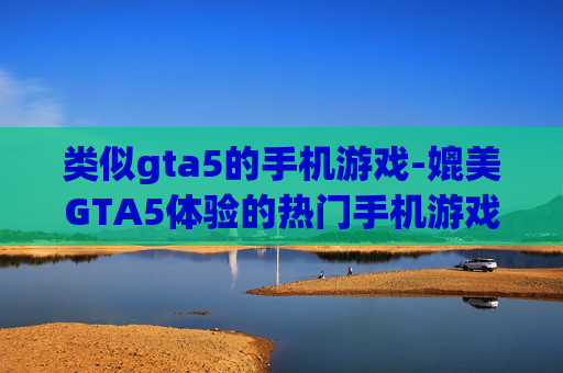类似gta5的手机游戏-媲美GTA5体验的热门手机游戏推荐